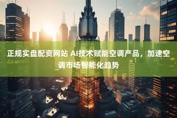 正规实盘配资网站 AI技术赋能空调产品，加速空调市场智能化趋势