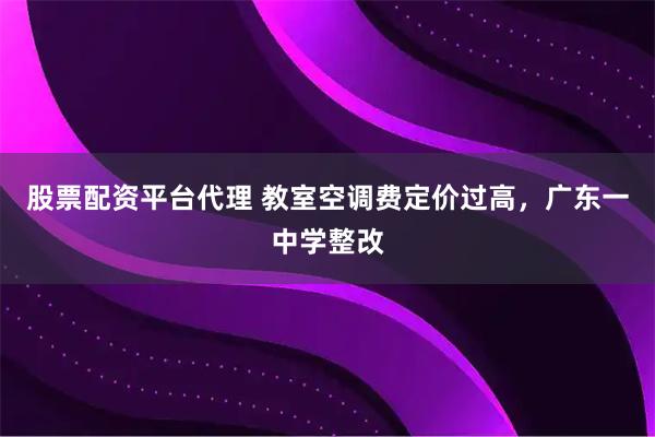 股票配资平台代理 教室空调费定价过高，广东一中学整改